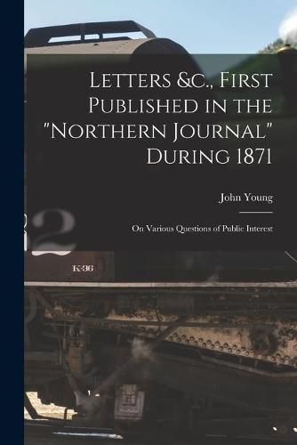Cover image for Letters &c., First Published in the Northern Journal During 1871 [microform]: on Various Questions of Public Interest