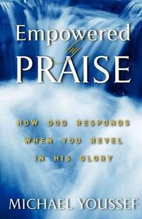 Cover image for Empowered By Praise: How God Responds When You Revel In His Glory