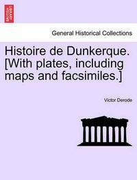 Cover image for Histoire de Dunkerque. [With Plates, Including Maps and Facsimiles.]