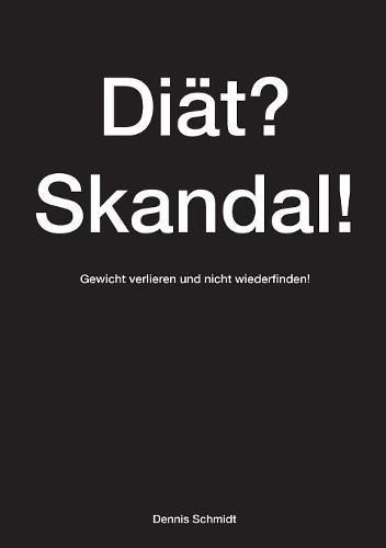 Cover image for Diat? Skandal! Gewicht verlieren und nicht wiederfinden!: Dieses Buch ist eine Wunderwaffe im Kampf gegen uberflussige Pfunde und hilft beim abnehmen ohne Diat.