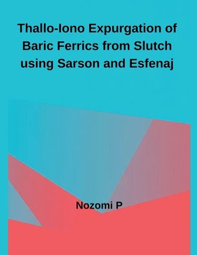 Cover image for Thallo-Iono Expurgation of Baric Ferrics from Slutch using Sarson and Esfenaj