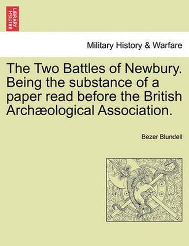 Cover image for The Two Battles of Newbury. Being the Substance of a Paper Read Before the British Arch ological Association.