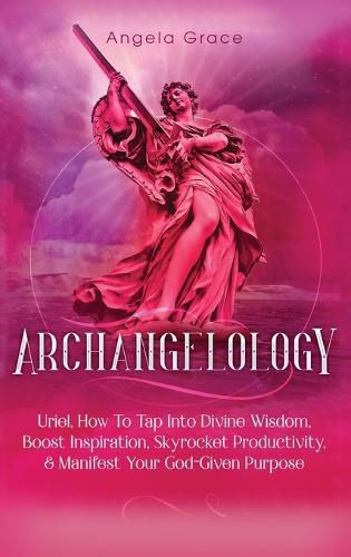 Cover image for Archangelology: Uriel, How To Tap Into Divine Wisdom, Boost Inspiration, Skyrocket Productivity, & Manifest Your God-Given Purpose