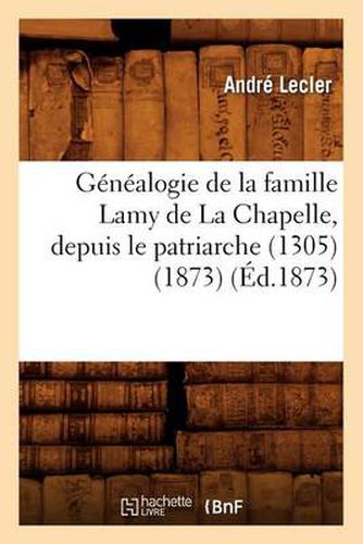 Genealogie de la Famille Lamy de la Chapelle, Depuis Le Patriarche (1305) (1873) (Ed.1873)