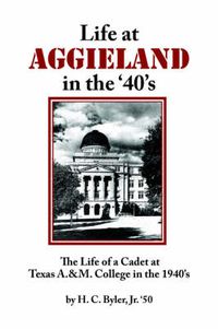 Cover image for Life at AGGIELAND in the '40's: The Life of a Cadet at Texas A.& M. College in the 1940's