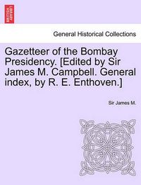 Cover image for Gazetteer of the Bombay Presidency. [Edited by Sir James M. Campbell. General Index, by R. E. Enthoven.] Vol. XI