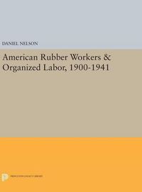 Cover image for American Rubber Workers & Organized Labor, 1900-1941