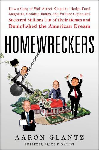 Cover image for Homewreckers: How a Gang of Wall Street Kingpins, Hedge Fund Magnates, Crooked Banks, and Vulture Capitalists Suckered Millions Out of Their Homes and Demolished the American Dream