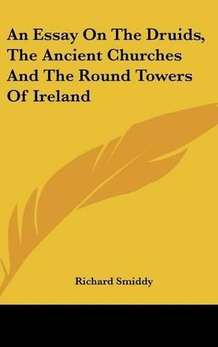 Cover image for An Essay On The Druids, The Ancient Churches And The Round Towers Of Ireland