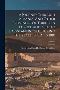 Cover image for A Journey Through Albania, And Other Provinces Of Turkey In Europe And Asia, To Constantinople, During The Years 1809 And 1810; Volume 2