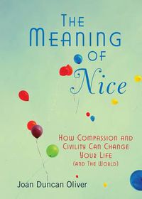 Cover image for The Meaning of Nice: How Compassion and Civility Can Change Your Life (and The World)