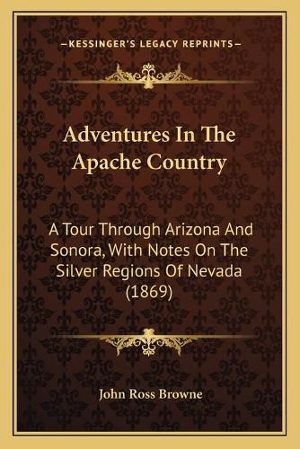 Adventures in the Apache Country: A Tour Through Arizona and Sonora, with Notes on the Silver Regions of Nevada (1869)