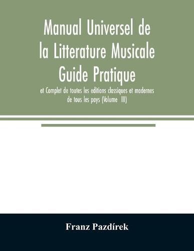 Cover image for Manual Universel de la Litterature Musicale Guide Pratique et Complet de toutes les editions classiques et modernes de tous les pays (Volume III)