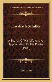 Cover image for Friedrich Schiller: A Sketch of His Life and an Appreciation of His Poetry (1905)