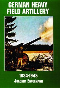 Cover image for German Heavy Field Artillery, 1934-1945