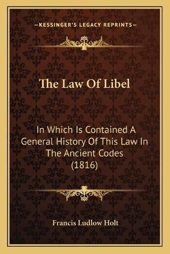 Cover image for The Law of Libel: In Which Is Contained a General History of This Law in the Ancient Codes (1816)