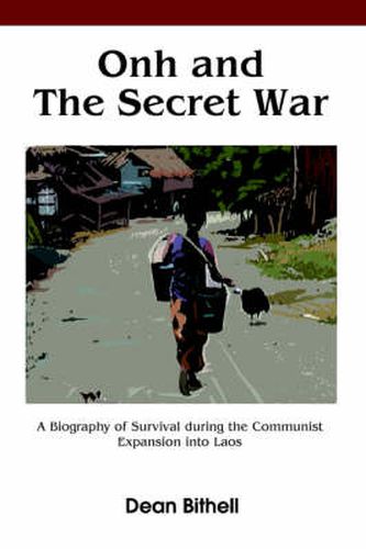 Cover image for Onh and The Secret War: A Biography of Survival by a Small Girl Named Onh During the Communist Invasion into Laos and Also A Study of the Politics and Events That Led to the Loss of Southeast Asia During the Cold War