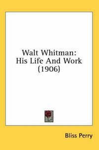 Cover image for Walt Whitman: His Life and Work (1906)