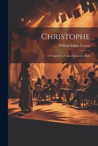 Cover image for Christophe; a Tragedy in Prose of Imperial Haiti