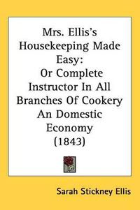 Cover image for Mrs. Ellis's Housekeeping Made Easy: Or Complete Instructor In All Branches Of Cookery An Domestic Economy (1843)