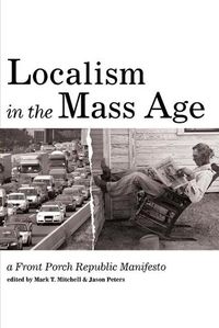 Cover image for Localism in the Mass Age: A Front Porch Republic Manifesto