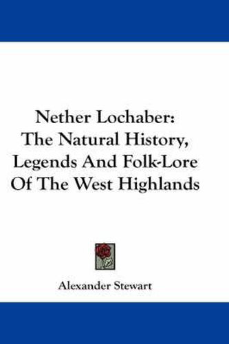 Cover image for Nether Lochaber: The Natural History, Legends and Folk-Lore of the West Highlands