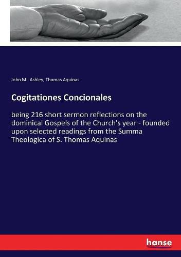 Cogitationes Concionales: being 216 short sermon reflections on the dominical Gospels of the Church's year - founded upon selected readings from the Summa Theologica of S. Thomas Aquinas