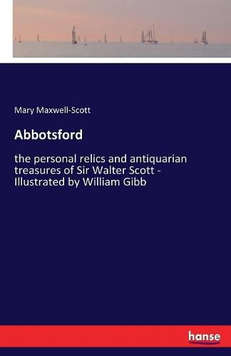 Abbotsford: the personal relics and antiquarian treasures of Sir Walter Scott - Illustrated by William Gibb