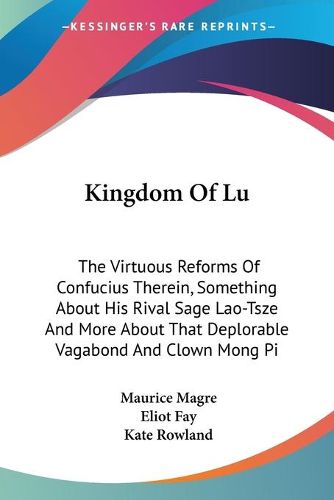 Kingdom of Lu: The Virtuous Reforms of Confucius Therein, Something about His Rival Sage Lao-Tsze and More about That Deplorable Vagabond and Clown Mong Pi