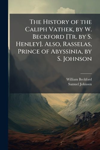 Cover image for The History of the Caliph Vathek, by W. Beckford [Tr. by S. Henley]. Also, Rasselas, Prince of Abyssinia, by S. Johnson