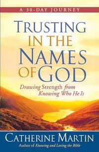 Cover image for Trusting in the Names of God: Drawing Strength from Knowing Who He Is