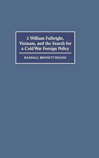 Cover image for J. William Fulbright, Vietnam, and the Search for a Cold War Foreign Policy