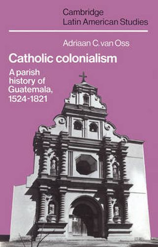 Cover image for Catholic Colonialism: A Parish History of Guatemala, 1524-1821