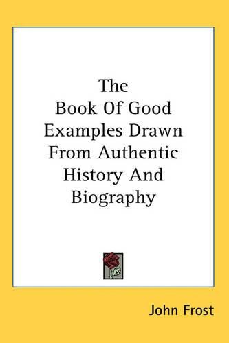 Cover image for The Book Of Good Examples Drawn From Authentic History And Biography