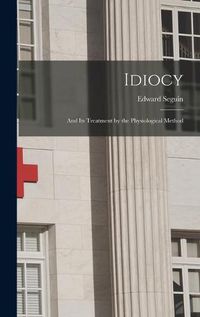 Cover image for Idiocy: and Its Treatment by the Physiological Method