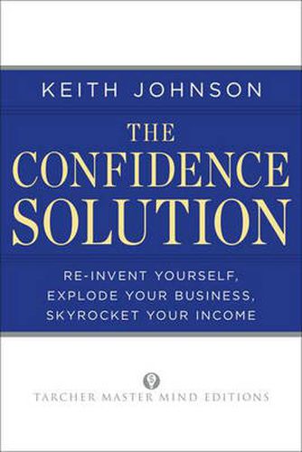 Cover image for The Confidence Solution: Re-Invent Yourself, Explode Your Business, Skyrocket Your Income