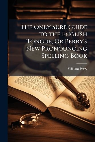 Cover image for The Only Sure Guide to the English Tongue, Or Perry's New Pronouncing Spelling Book