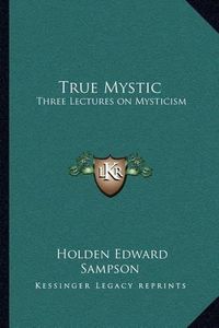 Cover image for True Mystic: Three Lectures on Mysticism