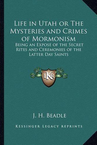 Cover image for Life in Utah or the Mysteries and Crimes of Mormonism: Being an Expose of the Secret Rites and Ceremonies of the Latter Day Saints