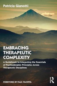 Cover image for Embracing Therapeutic Complexity: A Guidebook to Integrating the Essentials of Psychodynamic Principles Across Therapeutic Disciplines