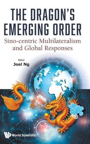 Cover image for The Dragon's Emerging Order: Sino-centric Multilateralism And Global Responses