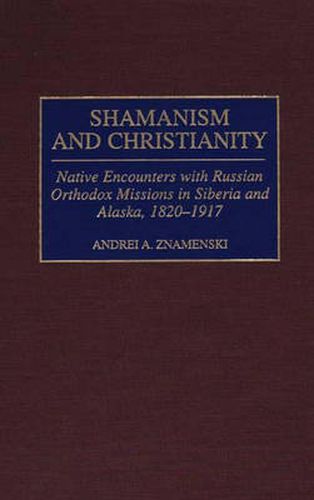 Cover image for Shamanism and Christianity: Native Encounters with Russian Orthodox Missions in Siberia and Alaska, 1820-1917