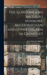 Cover image for The Gordons and Smiths at Minmore, Auchorachan, and Upper Drumin in Glenlivet