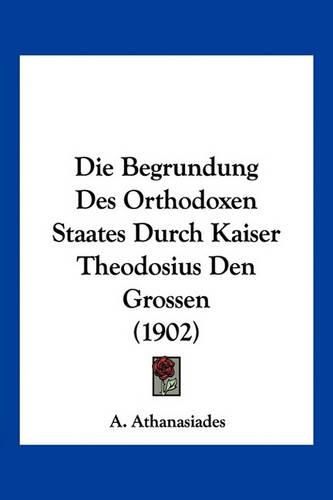 Die Begrundung Des Orthodoxen Staates Durch Kaiser Theodosius Den Grossen (1902)