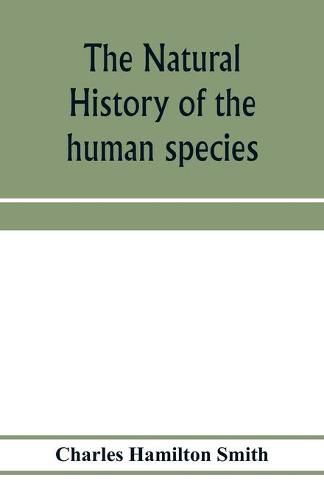 Cover image for The natural history of the human species; its typical forms, primeval distribution, filiations, and migrations