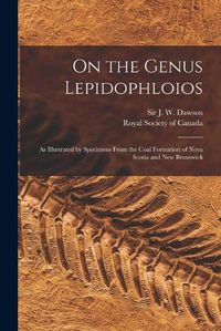 Cover image for On the Genus Lepidophloios [microform]: as Illustrated by Specimens From the Coal Formation of Nova Scotia and New Brunswick