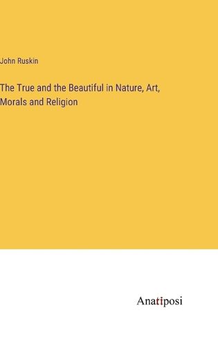 Cover image for The True and the Beautiful in Nature, Art, Morals and Religion