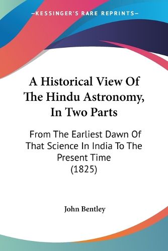 Cover image for A Historical View of the Hindu Astronomy, in Two Parts: From the Earliest Dawn of That Science in India to the Present Time (1825)