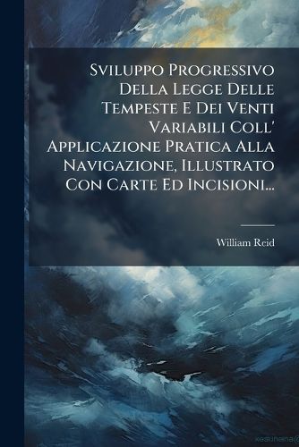 Cover image for Sviluppo Progressivo Della Legge Delle Tempeste E Dei Venti Variabili Coll' Applicazione Pratica Alla Navigazione, Illustrato Con Carte Ed Incisioni...