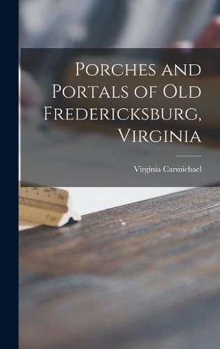 Cover image for Porches and Portals of Old Fredericksburg, Virginia